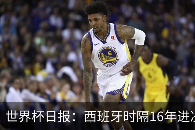 世界杯日报：西班牙时隔16年进决赛 因凡蒂诺指控被正式提交