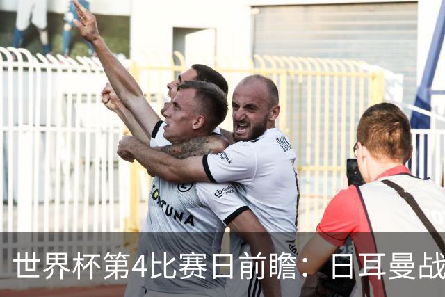 世界杯第4比赛日前瞻：日耳曼战车启动，蓝武士挑战橙衣军团