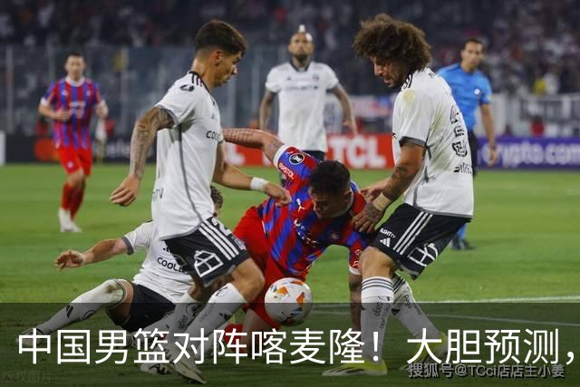中国男篮对阵喀麦隆！大胆预测，中国队将大比分获胜，理由有这4点