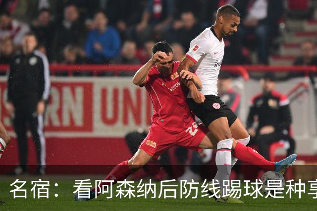 名宿：看阿森纳后防线踢球是种享受
