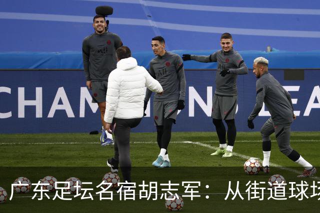 广东足坛名宿胡志军：从街道球场到世界杯，足球的底色始终是热爱