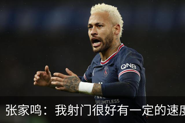 张家鸣：我射门很好有一定的速度，积攒了很多在欧洲比赛的经验