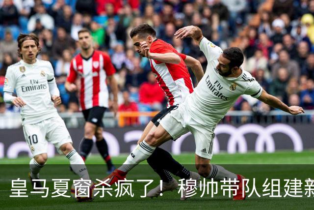 皇马夏窗杀疯了！穆帅带队组建新银河战舰！世界杯金球得主在路上