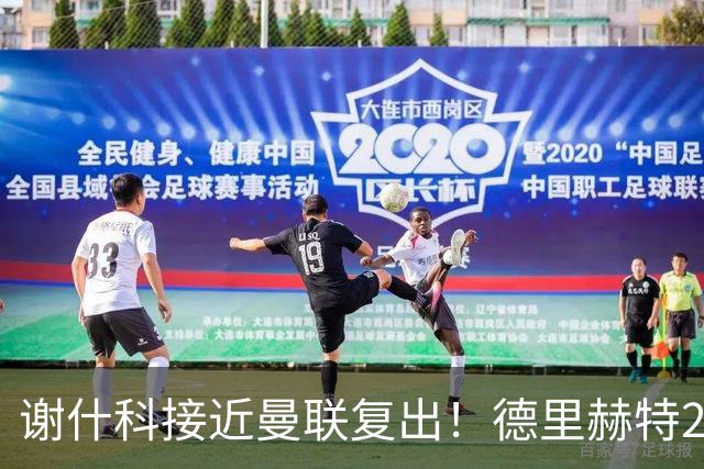 谢什科接近曼联复出！德里赫特254天后重返训练，仍未可回归赛场