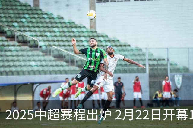 2025中超赛程出炉 2月22日开幕11月22日结束