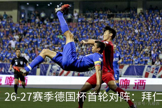 26-27赛季德国杯首轮对阵：拜仁vs奥斯纳布吕克 多特vsHEBC汉堡