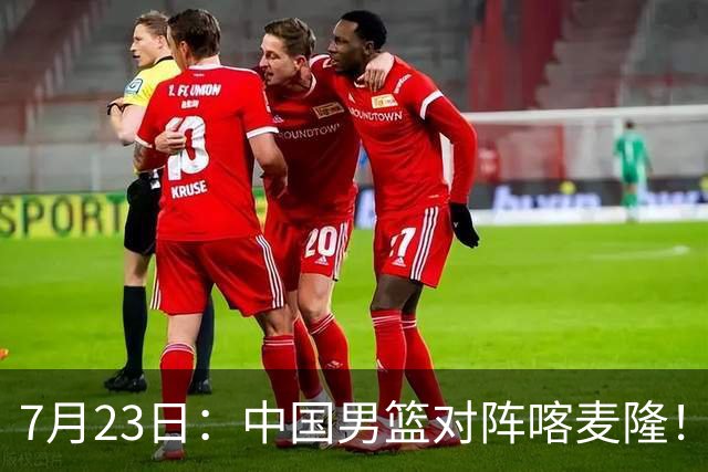 7月23日：中国男篮对阵喀麦隆！大胆预测，中国男篮会大胜，依据有以下四点论据