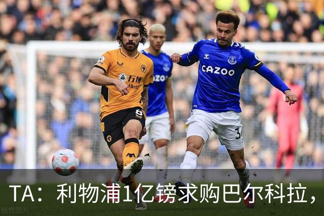 TA：利物浦1亿镑求购巴尔科拉，但难解右路短板